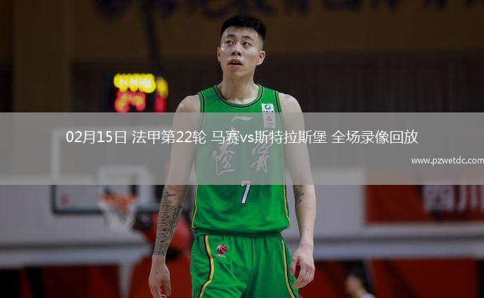 02月15日 法甲第22轮 马赛vs斯特拉斯堡 全场录像回放