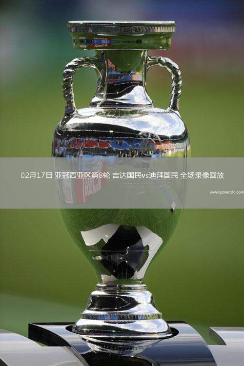 02月17日 亚冠西亚区第8轮 吉达国民vs迪拜国民 全场录像回放